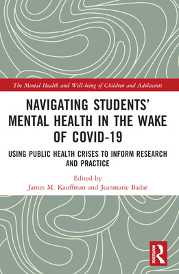 Navigating Students' Mental Health in the Wake of COVID-19: Using Public Health Crises to Inform Research and Practice - Kauffman, James M (Editor), and Badar, Jeanmarie (Editor)