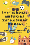 Navigating Teenhood with Purpose: A Daily Devotional Guide for Teen Boys Ages 12-16 : Building a Strong Foundation of Faith The teen boy guide towards a life of purpose, confidence, and success