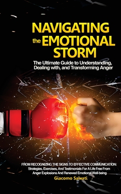 Navigating the Emotional Storm: The Ultimate Guide to Understanding, Dealing with, and Transforming Anger: From Recognizing the Signs to Effective Communication: Strategies, Exercises, and Testimonials for a Life Free from Anger Explosions and Renewed... - Salvati, Giacomo