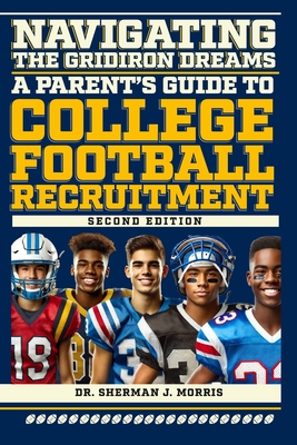 Navigating the Gridiron Dreams: A Parent's Guide to College Football Recruitment, Second Edition - Morris, Sherman J