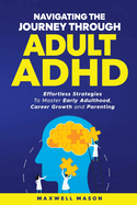 Navigating The Journey Through Adult ADHD: Effortless Strategies to Master Early Adulthood, Career Growth and Parenting