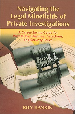 Navigating the Legal Minefields of Private Investigations: A Career-Saving Guide for Private Investigators, Detectives, and Security Police - Hankin, Ron