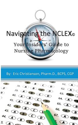 Navigating the NCLEX: Your Insiders' Guide to Nursing Pharmacology - Christianson, Eric