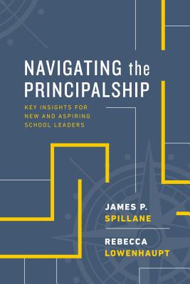 Navigating the Principalship: Key Insights for New and Aspiring School Leaders - Spillane, James P, and Lowenhaupt, Rebecca