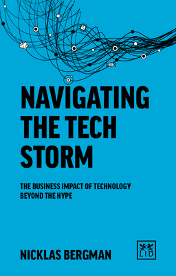 Navigating the Tech Storm: The business impact of technology beyond the hype - Bergman, Nicklas