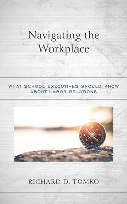 Navigating the Workplace: What School Executives Should Know about Labor Relations - Tomko, Richard D