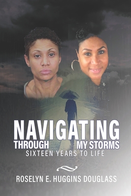 Navigating Through My Storms: Sixteen Years To Life - Huggins Douglass, Roselyn E