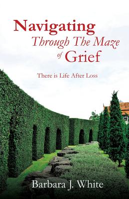 Navigating Through The Maze of Grief - White, Barbara J