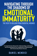 Navigating Through the Shadows of Emotional Immaturity: A Comprehensive Manual for Understanding, Confronting, and Growing Beyond the Complexities of Relationships with Emotionally Distant Parents.