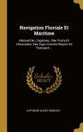 Navigation Fluviale Et Maritime: Manuel de L'Ingenieur, Des Ponts Et Chaussees. Des Equx Comme Moyen de Transport...