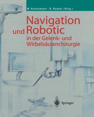 Navigation Und Robotic in Der Gelenk- Und Wirbelsaulenchirurgie - Konermann, Werner (Editor), and Haaker, Rolf (Editor)