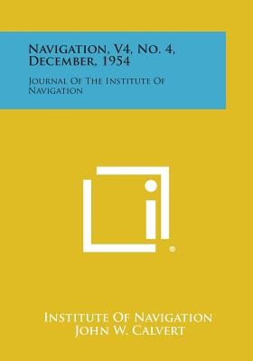 Navigation, V4, No. 4, December, 1954: Journal of the Institute of Navigation - Institute of Navigation (Editor), and Calvert, John W (Editor)