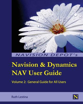 Navision & Dynamics Nav User Guide: Volume 2: General Guide for All Users - Lestina, Ruth