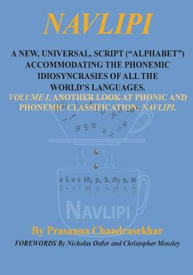 Navlipi a New, Universal, Script ("Alphabet") Accommodating the Phonemic Idiosyncrasies of All the World's Languages.: Volume 1, Another Look At Phonic and Phonemic Classification: NAVLIPI - Ostler, Nicholas (Introduction by), and Moseley, Christopher (Introduction by), and Chandrasekhar, Prasanna