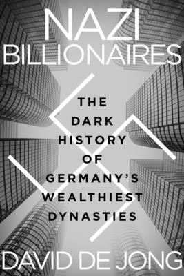 Nazi Billionaires: The Dark History of Germany's Wealthiest Dynasties - de Jong, David