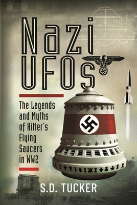 Nazi UFOs: The Legends and Myths of Hitler s Flying Saucers in WW2 - Tucker, S.D.
