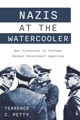 Nazis at the Watercooler: War Criminals in Postwar German Government Agencies - Petty, Terrence