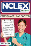 NCLEX: Cardiovascular System: The NCLEX Trainer: Content Review, 100+ Specific Practice Questions & Rationales, and Strategies for Test Success
