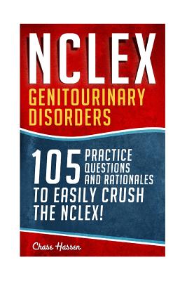 NCLEX: Genitourinary Disorders: 105 Nursing Practice Questions & Rationales to EASILY Crush the NCLEX! - Hassen, Chase