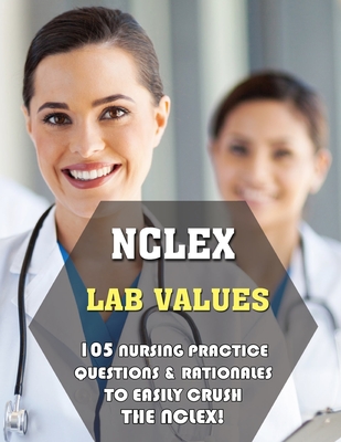 NCLEX Lab Values: 105 Nursing Practice Questions & Rationales to EASILY Crush the NCLEX! - Thomas Powers, Michael