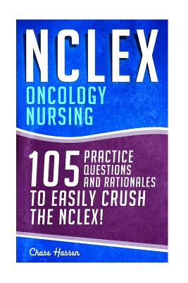 NCLEX: Oncology Nursing: 105 Practice Questions & Rationales to EASILY Crush the NCLEX! - Hassen, Chase