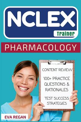 NCLEX: Pharmacology: The NCLEX Trainer: Content Review, 100+ Specific Practice Questions & Rationales, and Strategies for Test Success - Regan, Eva