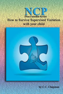 NCP (Non-Custodial Parent): How to Survive Supervised Visitation with your Child - Chapman, C C