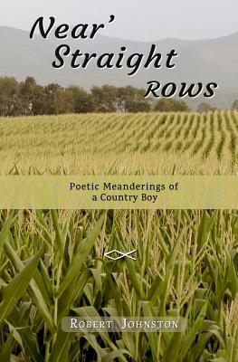 Near' Straight Rows: Poetic Meanderings of a Country Boy - Johnston, Robert