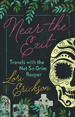 Near the Exit: Travels with the Not-So-Grim Reaper - Erickson, Lori