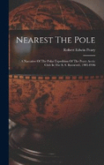 Nearest The Pole: A Narrative Of The Polar Expedition Of The Peary Arctic Club In The S. S. Roosevelt, 1905-1906