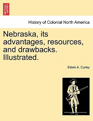 Nebraska, its advantages, resources, and drawbacks. Illustrated. - Curley, Edwin A