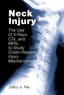 Neck Injury: The Use of X-Rays, CTs, and MRIs to Study Crash-Related Injury Mechanisms - Pike, Jeffrey A.