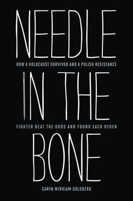 Needle in the Bone: How a Holocaust Survivor and a Polish Resistance Fighter Beat the Odds and Found Each Other - Mirriam-Goldberg, Caryn