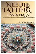 Needle Tatting Essentials: A Beginner's To Advance Guide to Beautiful Lace