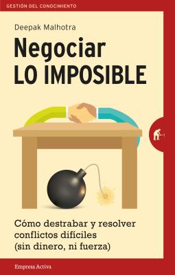 Negociar Lo Imposible: Como Destrabar y Resolver Conflictos Dificiles (Sin Dinero, Ni Fuerza) - Malhotra, Deepak, and Rodraiguez Courel Ginzo, Martain