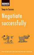 Negotiate Successfully: How to Get Your Way and Find Win-Win Solutions