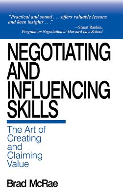 Negotiating and Influencing Skills: The Art of Creating and Claiming Value - McRae, Brad, Dr., CSP