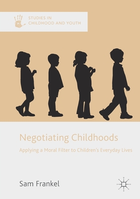 Negotiating Childhoods: Applying a Moral Filter to Children's Everyday Lives - Frankel, Sam