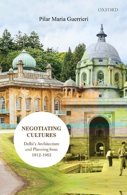 Negotiating Cultures: Delhi's Architecture and Planning from 1912 to 1962 - Guerrieri, Pilar Maria