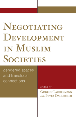 Negotiating Development in Muslim Societies: Gendered Spaces and Translocal Connections - Lachenmann, Gudrun, and Dannecker, Petra, and Nageeb, Salma A (Contributions by)