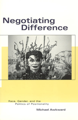 Negotiating Difference: Race, Gender, and the Politics of Positionality - Awkward, Michael, Professor
