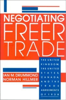 Negotiating Freer Trade: The United Kingdom, the United States, Canada, and the Trade Agreements of 1938 - Drummond, Ian M, and Hillmer, Norman