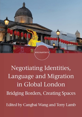 Negotiating Identities, Language and Migration in Global London: Bridging Borders, Creating Spaces - Wang, Cangbai (Editor), and Lamb, Terry, Dr. (Editor)