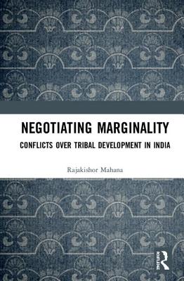 Negotiating Marginality: Conflicts over Tribal Development in India - Rajakishor, Mahana