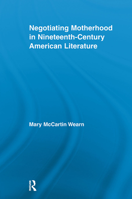 Negotiating Motherhood in Nineteenth-Century American Literature - Wearn, Mary McCartin