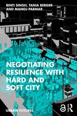 Negotiating Resilience with Hard and Soft City - Singh, Binti (Editor), and Berger, Tania (Editor), and Parmar, Manoj (Editor)