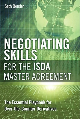 Negotiating Skills for the ISDA Master Agreement: The Essential Playbook for Over-The-Counter Derivatives - Bender, Seth