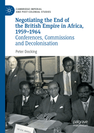 Negotiating the End of the British Empire in Africa, 1959-1964: Conferences, Commissions and Decolonisation