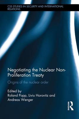 Negotiating the Nuclear Non-Proliferation Treaty: Origins of the Nuclear Order - Popp, Roland (Editor), and Horovitz, Liviu (Editor), and Wenger, Andreas (Editor)