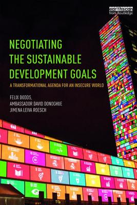 Negotiating the Sustainable Development Goals: A transformational agenda for an insecure world - Dodds, Felix, and Donoghue, Ambassador David, and Leiva Roesch, Jimena